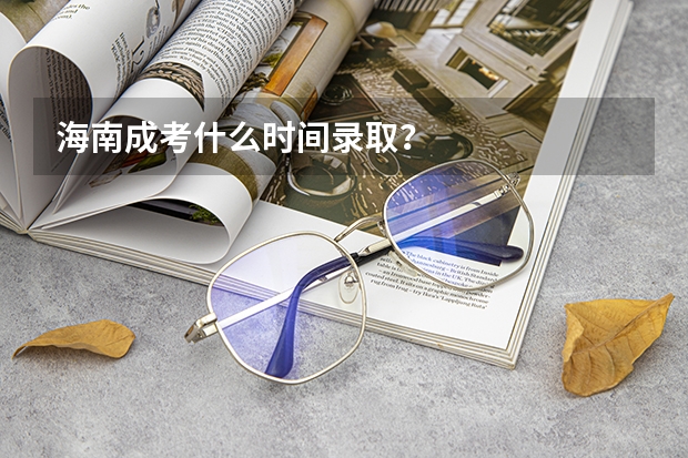 海南成考什么时间录取？