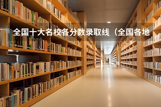 全国十大名校各分数录取线（全国各地大学录取分数线）