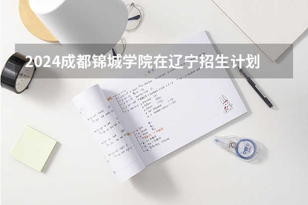 2024成都锦城学院在辽宁招生计划介绍