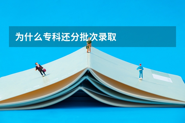 为什么专科还分批次录取