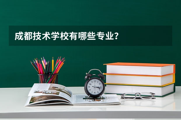 成都技术学校有哪些专业？