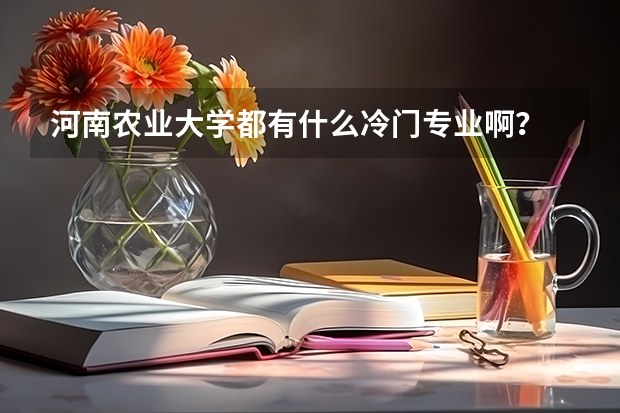 河南农业大学都有什么冷门专业啊？