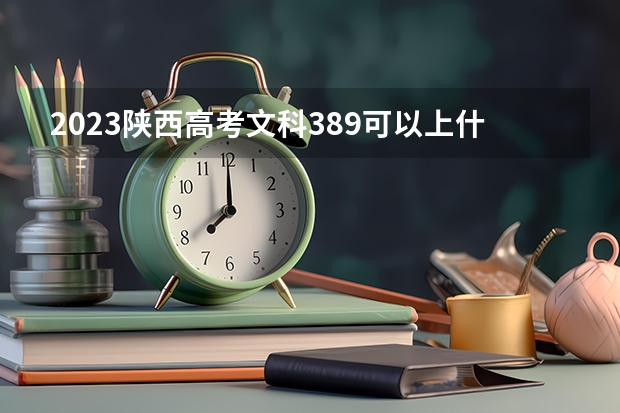 2023陕西高考文科389可以上什么大学