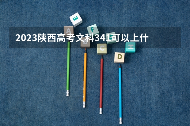 2023陕西高考文科341可以上什么大学