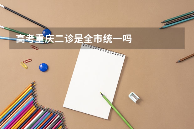 高考重庆二诊是全市统一吗