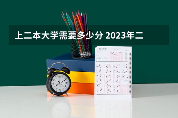 上二本大学需要多少分 2023年二本大学好考吗