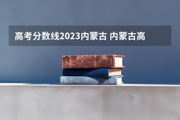 高考分数线2023内蒙古 内蒙古高考分数线
