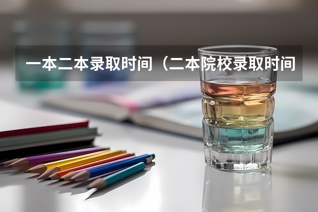 一本二本录取时间（二本院校录取时间）
