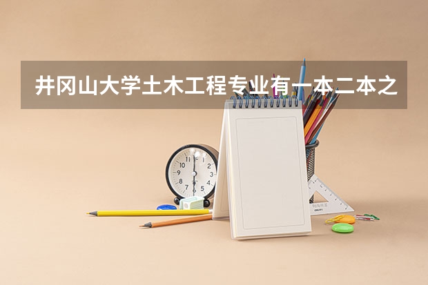 井冈山大学土木工程专业有一本二本之分吗?
