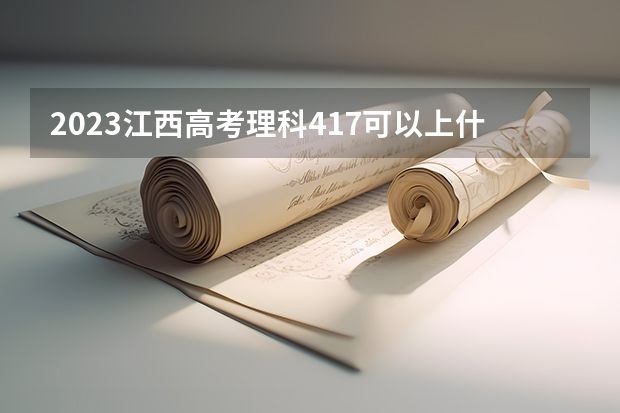 2023江西高考理科417可以上什么大学