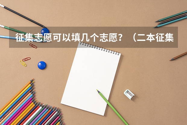 征集志愿可以填几个志愿？（二本征集志愿征集几次）
