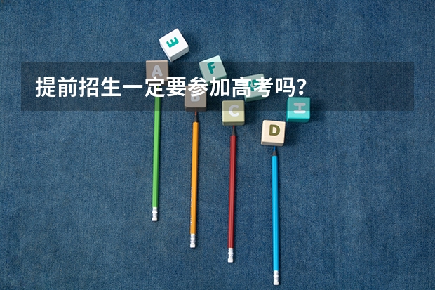 提前招生一定要参加高考吗？