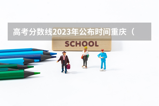 高考分数线2023年公布时间重庆（重庆高考录取时间）