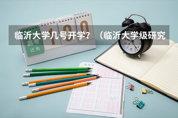 临沂大学几号开学？（临沂大学级研究生入学时间）