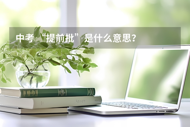 中考 “提前批”是什么意思？