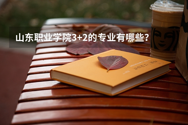 山东职业学院3+2的专业有哪些？