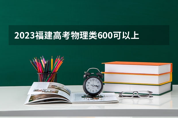 2023福建高考物理类600可以上什么大学