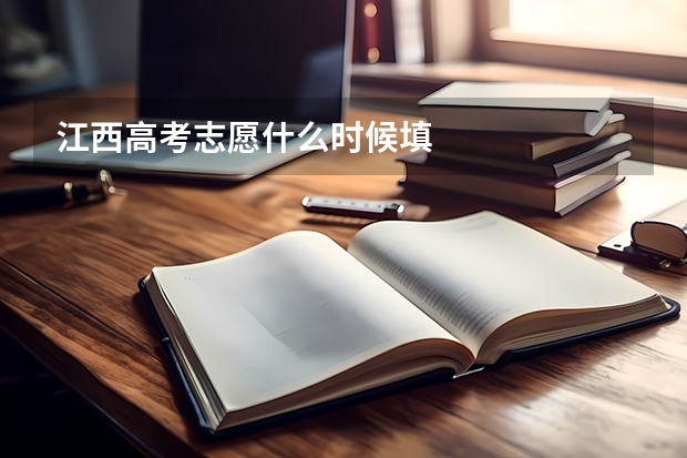 江西高考志愿什么时候填