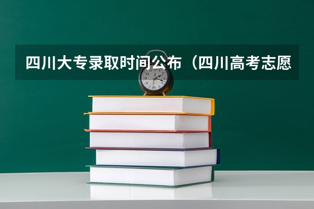 四川大专录取时间公布（四川高考志愿批次设置及志愿填报注意事项）