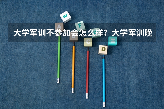 大学军训不参加会怎么样？大学军训晚上可以玩手机吗？