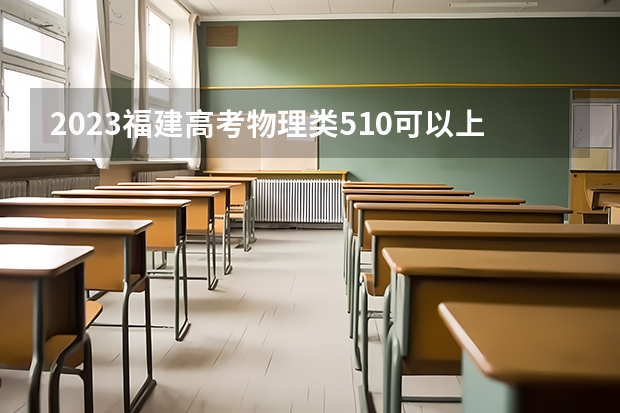 2023福建高考物理类510可以上什么大学