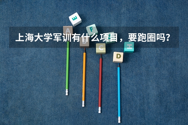 上海大学军训有什么项目，要跑圈吗？