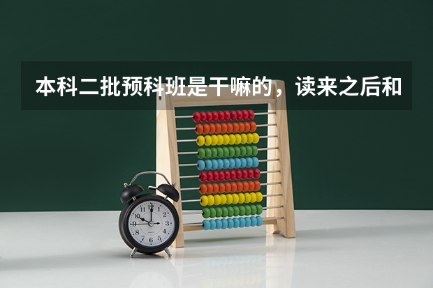 本科二批预科班是干嘛的，读来之后和本二有区别吗？ 相对于专科护理专业而言，预科班的护理会有优势吗
