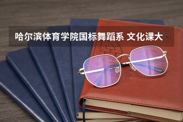 哈尔滨体育学院国标舞蹈系 文化课大一学什么
