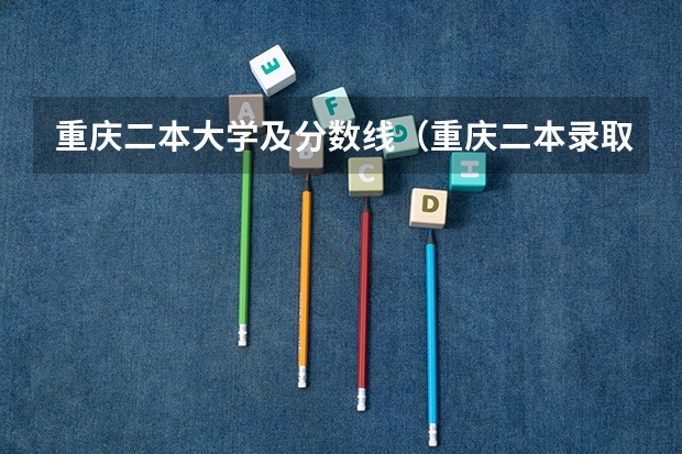 重庆二本大学及分数线（重庆二本录取院校投档线）