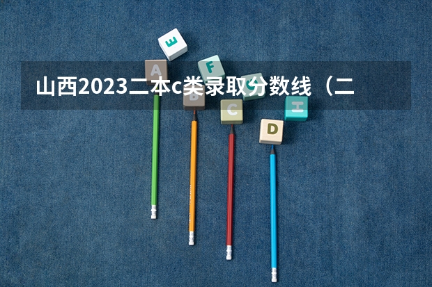 山西2023二本c类录取分数线（二本c类分数线）