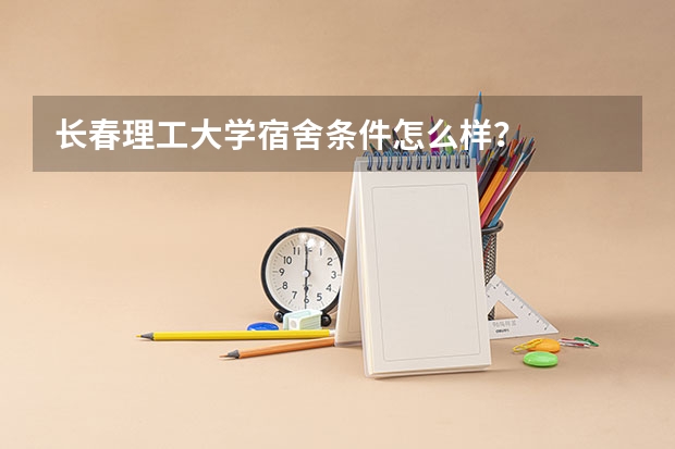 长春理工大学宿舍条件怎么样？