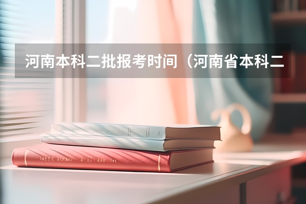 河南本科二批报考时间（河南省本科二批网上填报志愿时间）
