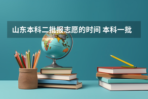 山东本科二批报志愿的时间 本科一批和本科二批志愿填报时间