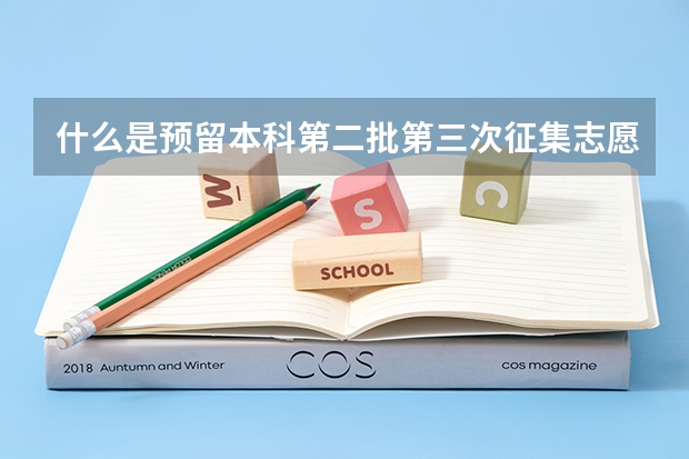 什么是预留本科第二批第三次征集志愿？
