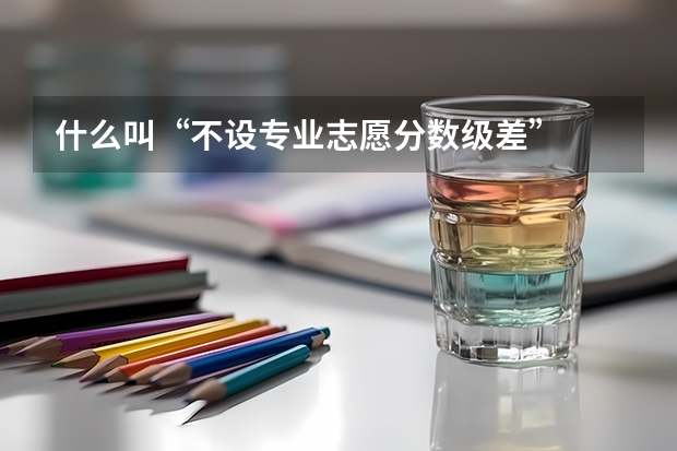 什么叫“不设专业志愿分数级差”