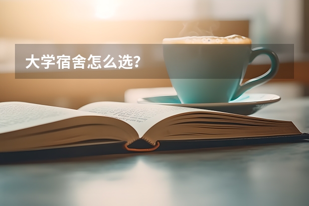 大学宿舍怎么选？