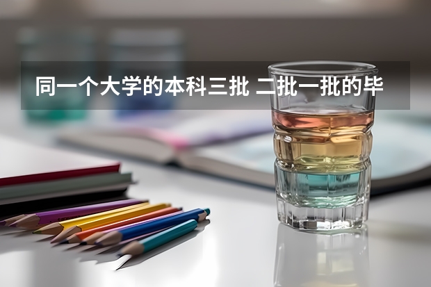 同一个大学的本科三批 二批一批的毕业证相同吗？