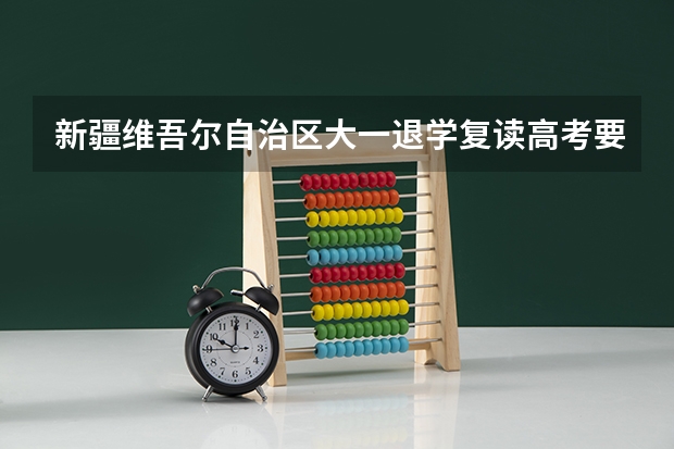 新疆维吾尔自治区大一退学复读高考要出具什么证明