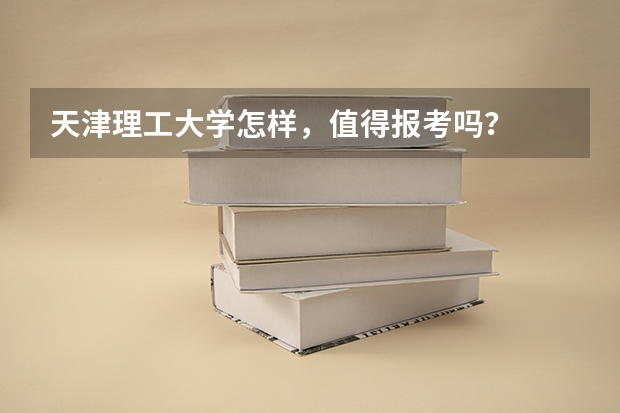 天津理工大学怎样，值得报考吗？
