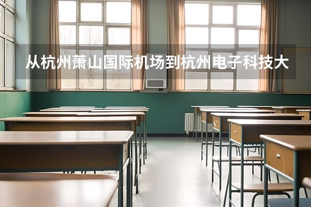 从杭州萧山国际机场到杭州电子科技大学怎么走？