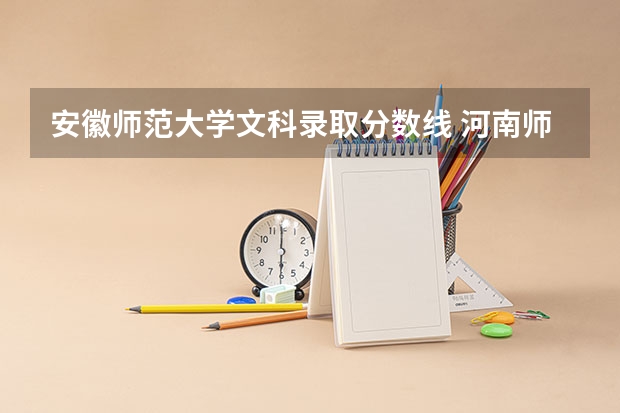 安徽师范大学文科录取分数线 河南师范大学文科录取分数线2023