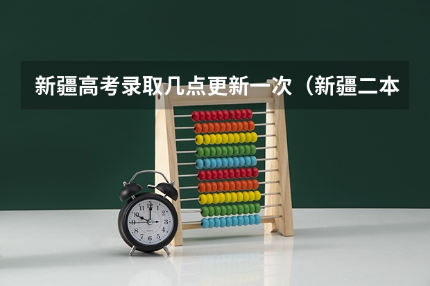 新疆高考录取几点更新一次（新疆二本录取结果查询时间）