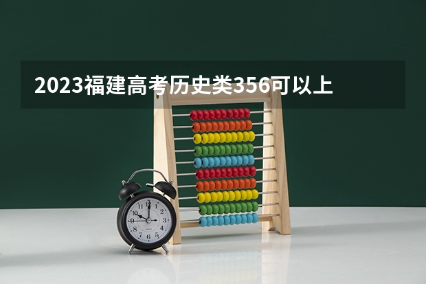 2023福建高考历史类356可以上什么大学