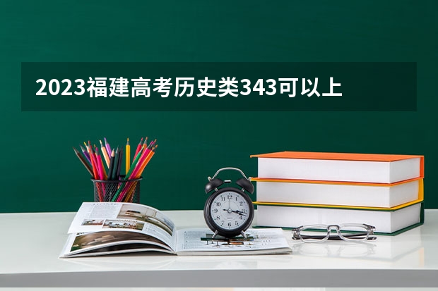 2023福建高考历史类343可以上什么大学