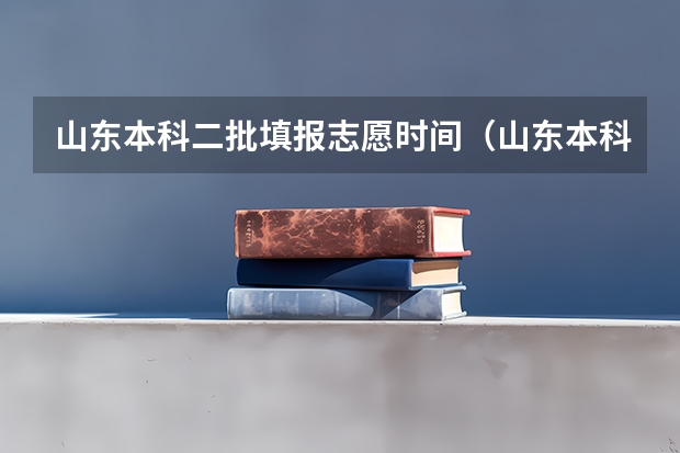 山东本科二批填报志愿时间（山东本科第二次征集志愿时间）