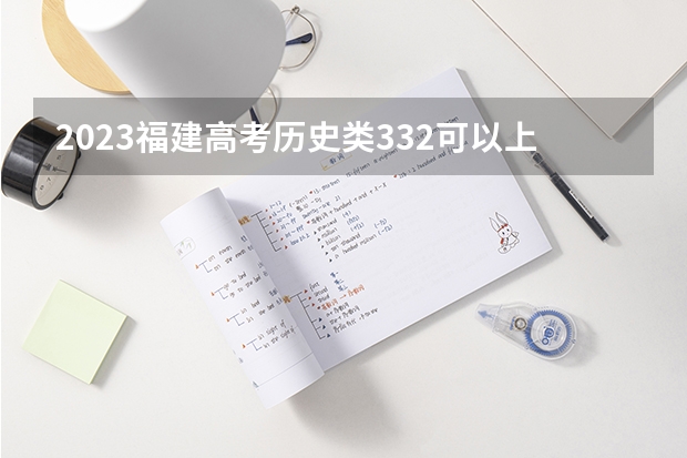 2023福建高考历史类332可以上什么大学