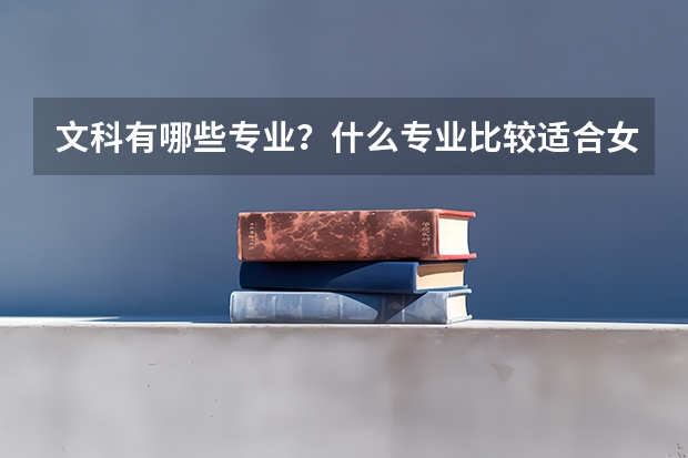 文科有哪些专业？什么专业比较适合女生？