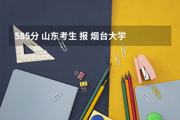 585分 山东考生 报 烟台大学 的 电子信息工程 或 机械制造及自动化 能 录取吗?