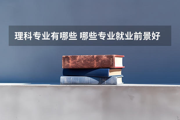 理科专业有哪些 哪些专业就业前景好