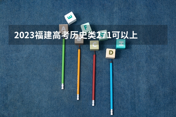 2023福建高考历史类271可以上什么大学